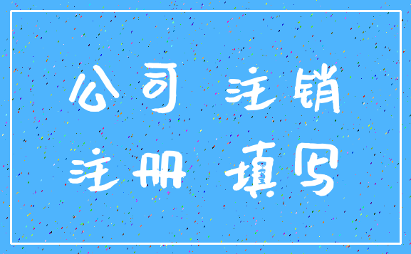 公司 注销_注册 填写
