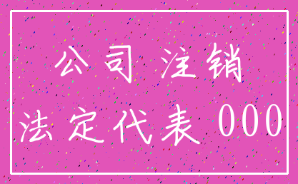 公司 注销_法定代表 000