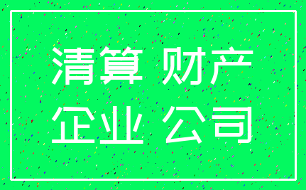 清算 财产_企业 公司