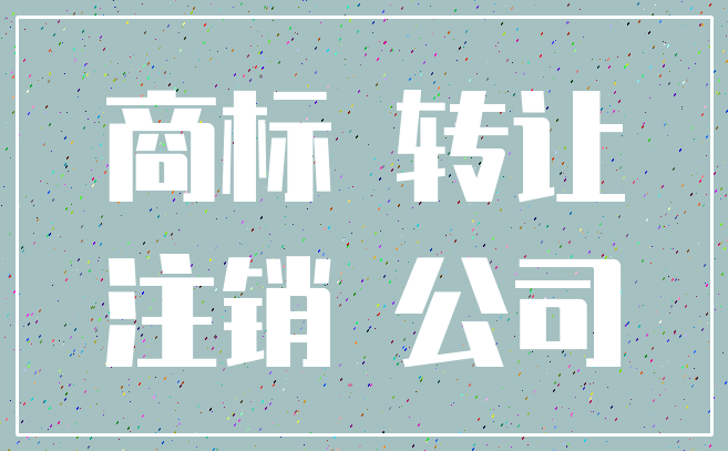 商标 转让_注销 公司