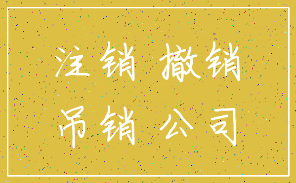 注销 撤销_吊销 公司