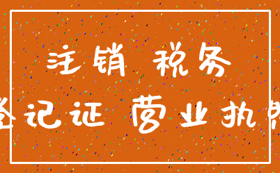 注销 税务_登记证 营业执照