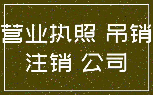 营业执照 吊销_注销 公司