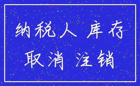 纳税人 库存_取消 注销