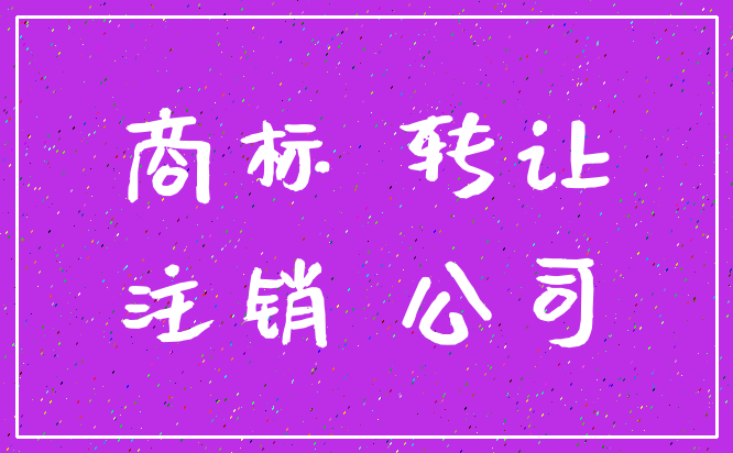 商标 转让_注销 公司