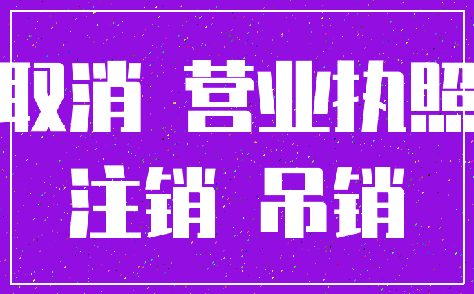 取消 营业执照_注销 吊销