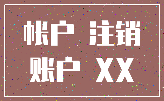 帐户 注销_账户 XX