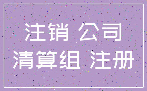 注销 公司_清算组 注册