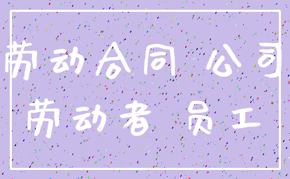 劳动合同 公司_劳动者 员工
