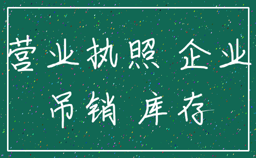 营业执照 企业_吊销 库存
