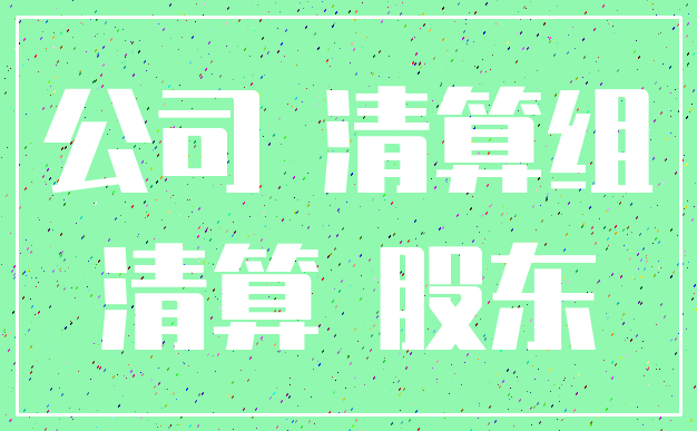 公司 清算组_清算 股东
