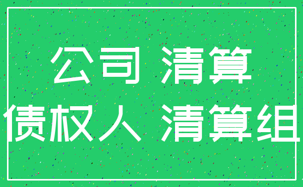 公司 清算_债权人 清算组