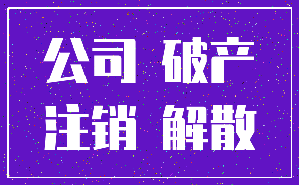 公司 破产_注销 解散