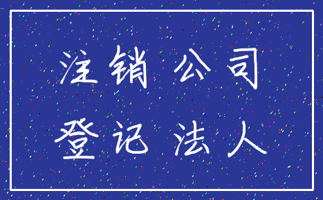 注销 公司_登记 法人