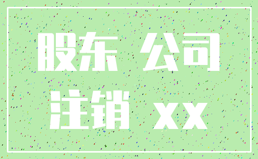 股东 公司_注销 xx