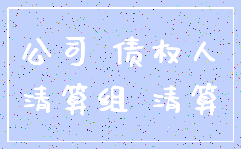 公司 债权人_清算组 清算