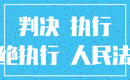 判决 执行_拒绝执行 人民法院