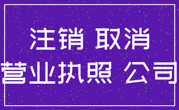 注销 取消_营业执照 公司