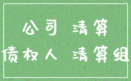 公司 清算_债权人 清算组