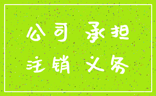 公司 承担_注销 义务