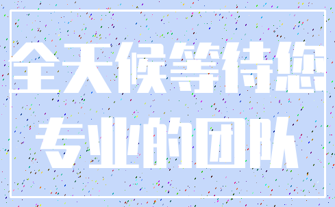 全天候等待您_专业的团队