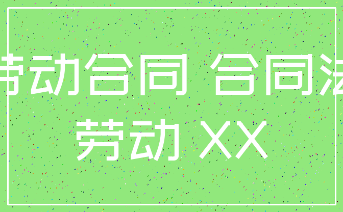劳动合同 合同法_劳动 XX