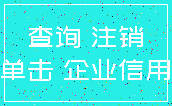 查询 注销_单击 企业信用
