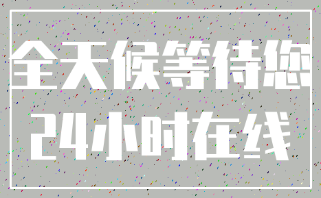 全天候等待您_24小时在线