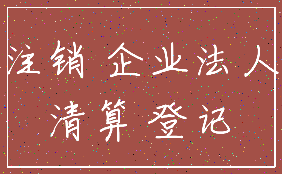 注销 企业法人_清算 登记
