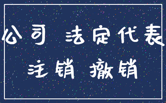 公司 法定代表_注销 撤销
