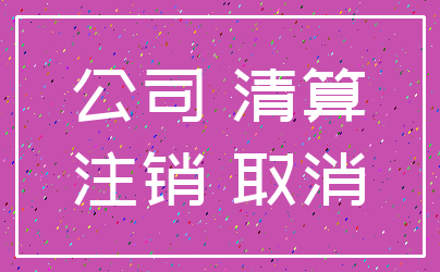 公司 清算_注销 取消