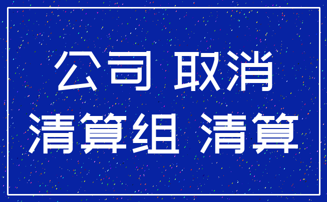 公司 取消_清算组 清算
