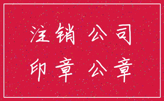 注销 公司_印章 公章
