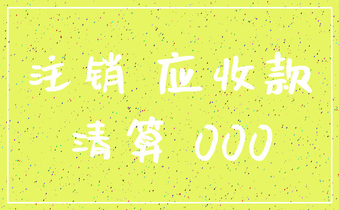 注销 应收款_清算 000