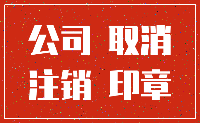 公司 取消_注销 印章