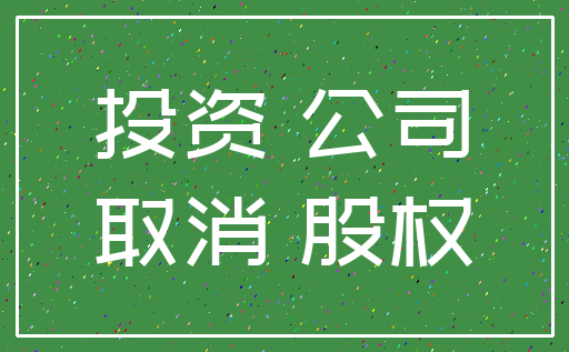 投资 公司_取消 股权