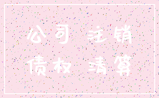 公司 注销_债权 清算