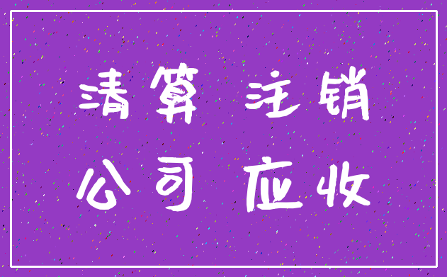 清算 注销_公司 应收
