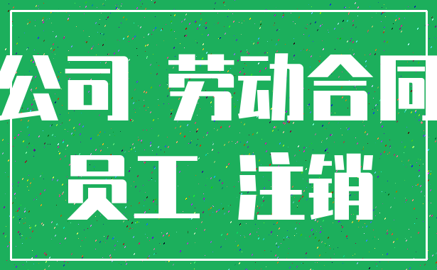 公司 劳动合同_员工 注销
