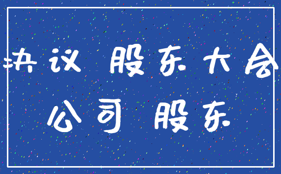 决议 股东大会_公司 股东