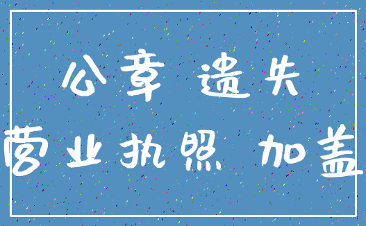 公章 遗失_营业执照 加盖