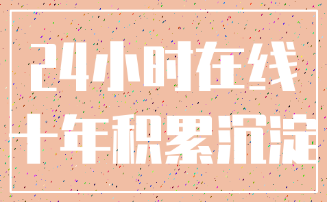 24小时在线_十年积累沉淀
