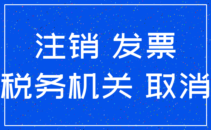 注销 发票_税务机关 取消