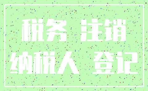 税务 注销_纳税人 登记