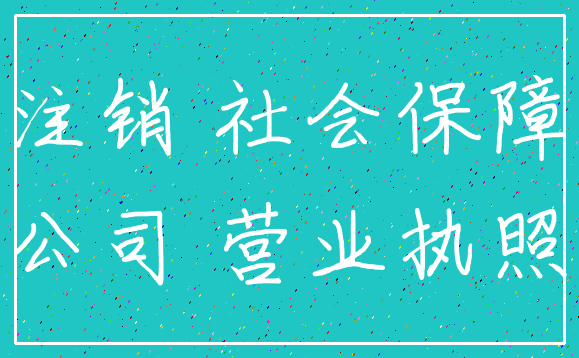 注销 社会保障_公司 营业执照