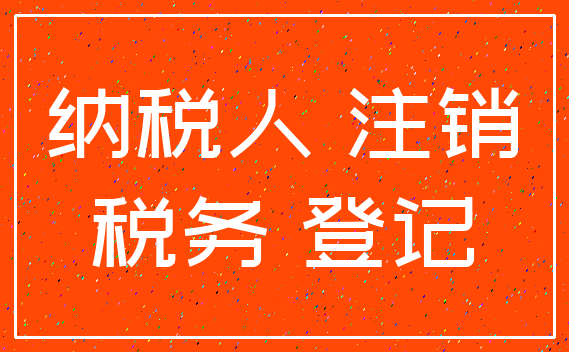 纳税人 注销_税务 登记