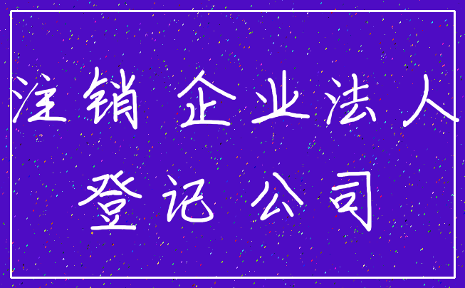 注销 企业法人_登记 公司