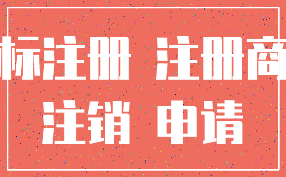 商标注册 注册商标_注销 申请