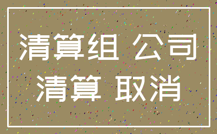 清算组 公司_清算 取消