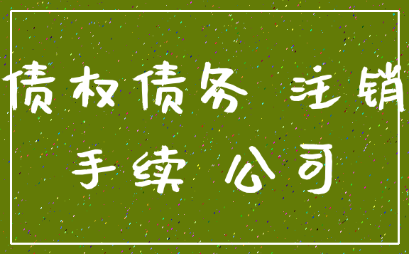 债权债务 注销_手续 公司